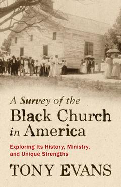 Coperta cărții 'A Survey of the Black Church in America: Exploring Its History, Ministry, and Unique Strengths - Tony Evans'
