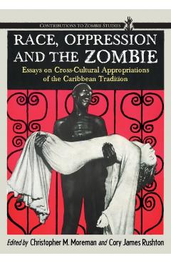 Poza produsului Race, Oppression and the Zombie: Essays on Cross-Cultural Appropriations of the Caribbean Tradition - Christopher M. Moreman