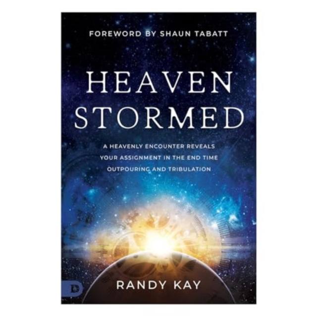 Heaven Stormed: A Heavenly Encounter Reveals Your Assignment in the End Time Outpouring and Tribulation - Randy Kay