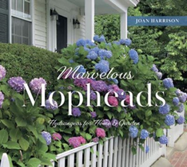 Marvelous Mopheads: Hydrangeas for Home & Garden - Joan Harrison