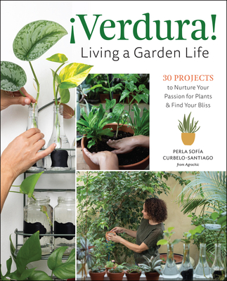 ¡Verdura! - Living a Garden Life: 30 Projects to Nurture Your Passion for Plants and Find Your Bliss - Perla Sofía Curbelo-santiago