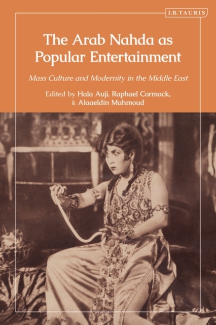 The Arab Nahda as Popular Entertainment: Mass Culture and Modernity in the Middle East - Hala Auji