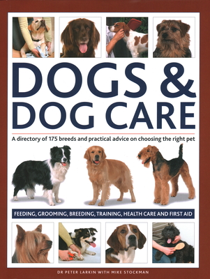 Dogs & Dog Care: A Directory of 175 Breeds and Practical Advice on Choosing the Right Pet; Feeding, Grooming, Breeding, Training, Healt - Peter Larkin