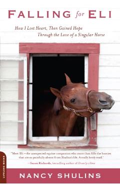 Poza produsului Falling for Eli: How I Lost Heart, Then Gained Hope Through the Love of a Singular Horse - Nancy Shulins