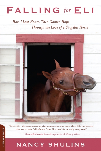 Falling for Eli: How I Lost Heart, Then Gained Hope Through the Love of a Singular Horse - Nancy Shulins