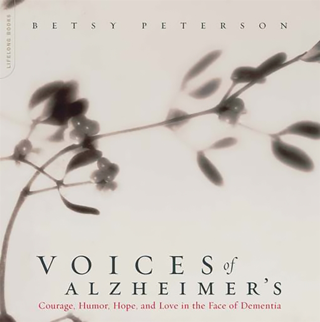 Voices of Alzheimer's: Courage, Humor, Hope, and Love in the Face of Dementia - Betsy Peterson