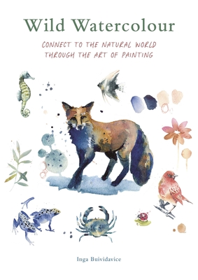 Wild Watercolour: Connect to the Natural World Through the Art of Painting - Inga Buividavice