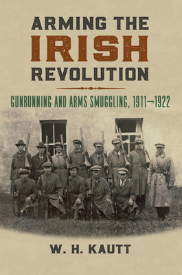 Arming the Irish Revolution: Gunrunning and Arms Smuggling, 1911- 1922 - W. H. Kautt