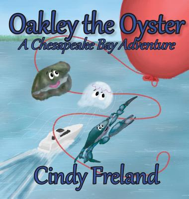 Oakley the Oyster: A Chesapeake Bay Adventure - Cindy Freland