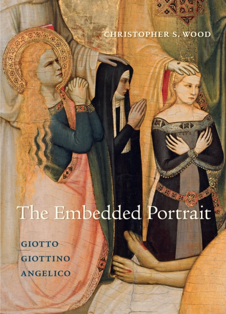 The Embedded Portrait: Giotto, Giottino, Angelico - Christopher S. Wood