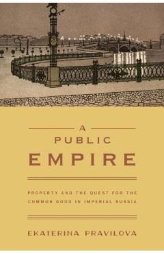 Poza produsului A Public Empire: Property and the Quest for the Common Good in Imperial Russia - Ekaterina Pravilova
