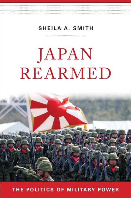 Japan Rearmed: The Politics of Military Power - Sheila A. Smith