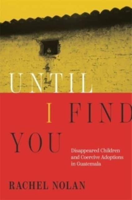 Until I Find You: Disappeared Children and Coercive Adoptions in Guatemala - Rachel Nolan