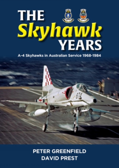 The Skyhawk Years: The A-4 Skyhawk in Australian Service 1968 - 1984 - Peter Greenfield