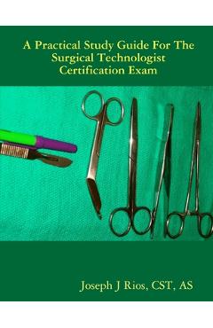 Coperta cărții 'The Practical Study Guide For The Surgical Technologist Certification Exam - Cst As Rios'