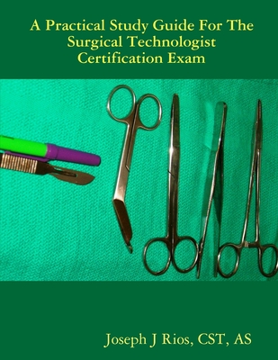 Coperta cărții 'The Practical Study Guide For The Surgical Technologist Certification Exam - Cst As Rios'