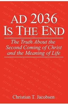 Coperta cărții 'AD 2036 Is The End: The Truth About the Second Coming of Christ and the Meaning of Life - Christian T. Jacobsen'