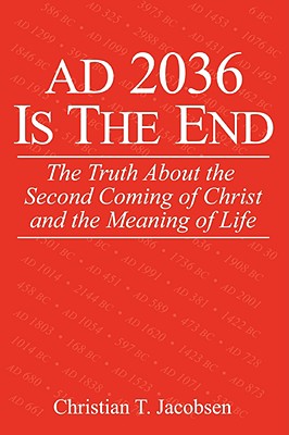 Coperta cărții 'AD 2036 Is The End: The Truth About the Second Coming of Christ and the Meaning of Life - Christian T. Jacobsen'