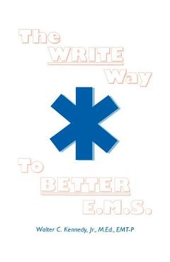 The Write Way to Better E.M.S.: How to Organize, Write & Give Better E.M.S. Reports - Walter C. Kennedy