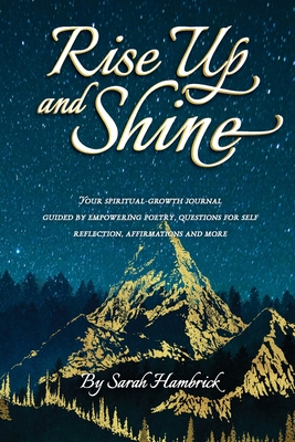 Rise Up and Shine: Your spiritual-growth journal guided by empowering poetry, questions for self-reflection, affirmations and more - Sarah Hambrick