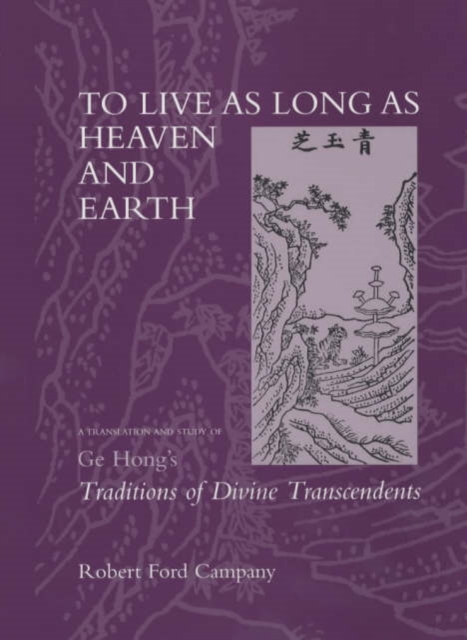 To Live as Long as Heaven and Earth: A Translation and Study of GE Hong's Traditions of Divine Transcendents Volume 2 - Robert F. Campany