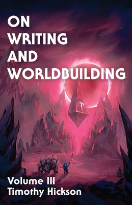 On Writing and Worldbuilding: Volume III - Timothy Hickson