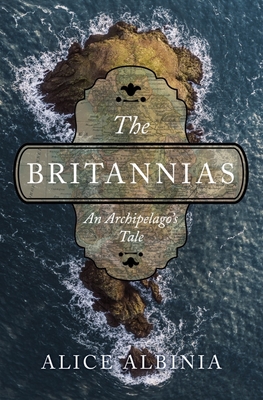 The Britannias: An Archipelago's Tale - Alice Albinia