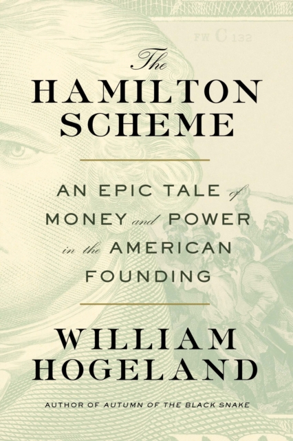 The Hamilton Scheme: An Epic Tale of Money and Power in the American Founding - William Hogeland