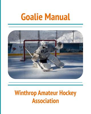 Goalie Manual: An Overview of Hockey Goaltending Techniques: A Generalized Guide to Standing Between the Pipes - Nicholas Fitzmaurice