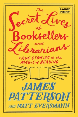 The Secret Lives of Booksellers and Librarians: Their Stories Are Better Than the Bestsellers - James Patterson