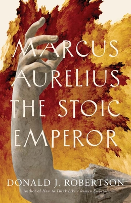 Marcus Aurelius: The Stoic Emperor - Donald J. Robertson