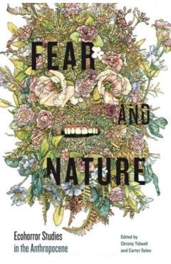 Fear and Nature: Ecohorror Studies in the Anthropocene - Christy Tidwell
