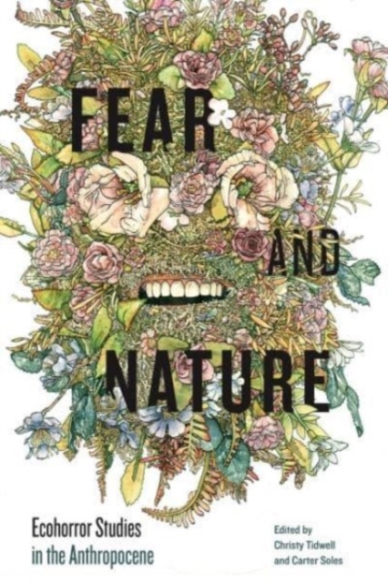 Fear and Nature: Ecohorror Studies in the Anthropocene - Christy Tidwell