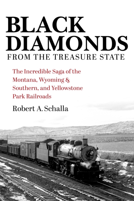 Black Diamonds from the Treasure State: The Incredible Saga of the Montana, Wyoming & Southern, and Yellowstone Park Railroads - Robert A. Schalla