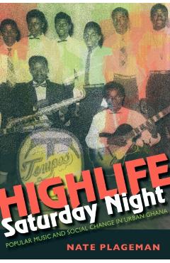 Poza produsului Highlife Saturday Night: Popular Music and Social Change in Urban Ghana - Nathan Plageman