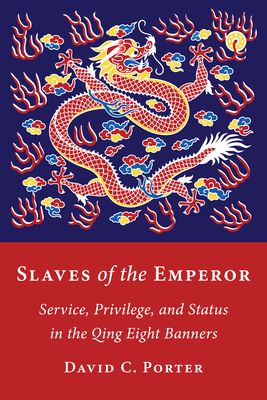 Slaves of the Emperor: Service, Privilege, and Status in the Qing Eight Banners - David C. Porter