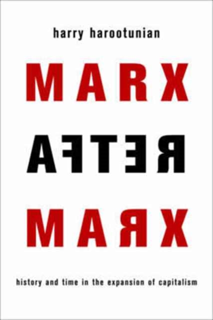 Marx After Marx: History and Time in the Expansion of Capitalism - Harry Harootunian