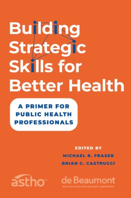 Building Strategic Skills for Better Health: A Primer for Public Health Professionals - Michael R. Fraser