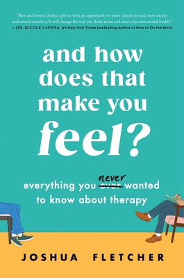 And How Does That Make You Feel?: Everything You (N)Ever Wanted to Know about Therapy - Joshua Fletcher