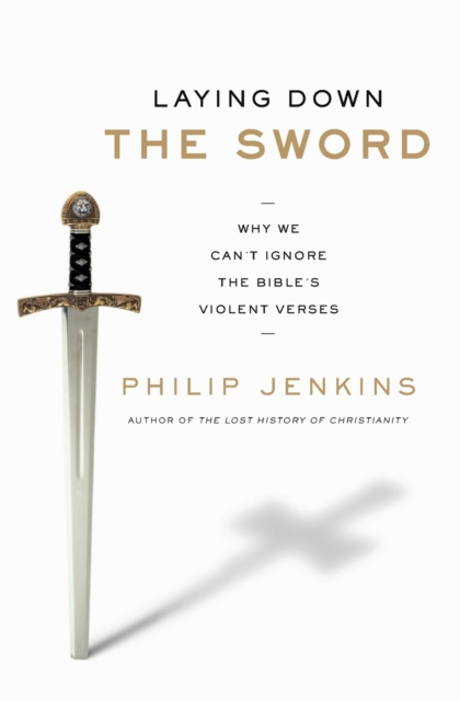 Laying Down the Sword: Why We Can't Ignore the Bible's Violent Verses - Philip Jenkins