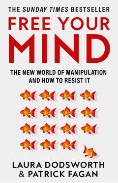 Free Your Mind: The New World of Manipulation and How to Resist It - Laura Dodsworth