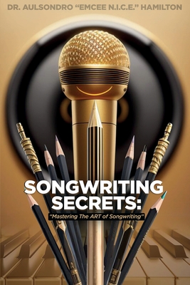 Songwriting Secrets: Mastering the Art of Songwriting - Aulsondro Emcee N. I. C. E. Hamilton