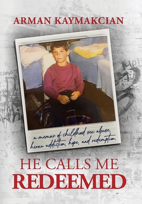 He Calls Me Redeemed: A Memoir of Childhood Sex Abuse, Heroin Addiction, Hope, and Redemption - Arman Kaymakcian