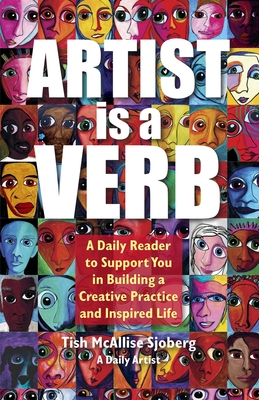 Artist is a Verb: A Daily Reader to Support You in Building a Creative Practice and Inspired Life - Tish Mcallise Sjoberg