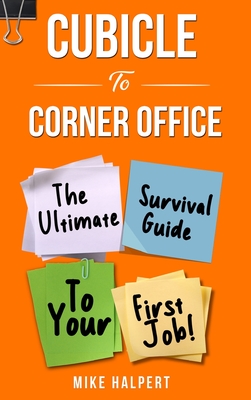 Cubicle To Corner Office: The Ultimate Survival Guide To Your First Job - Mike Halpert