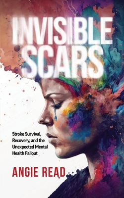 Invisible Scars: Stroke Survival, Recovery, and the Unexpected Mental Health Fallout - Angie Read