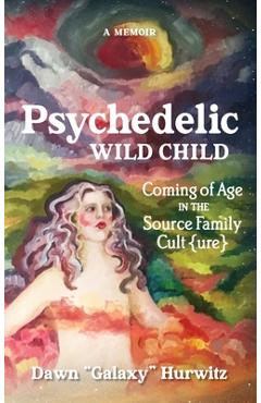 Coperta cărții 'Psychedelic Wild Child: Coming of Age in The Source Family Cult{ure} - Dawn Hurwitz'