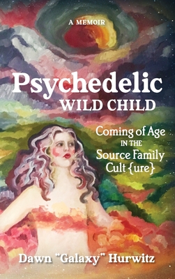 Psychedelic Wild Child: Coming of Age in The Source Family Cult{ure} - Dawn Hurwitz