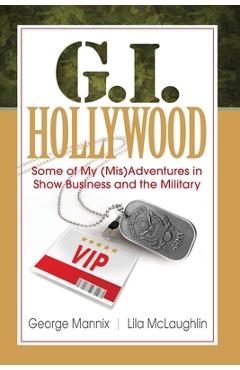 Coperta cărții 'G.I. Hollywood: Some of My (Mis)Adventures in Show Business and the Military - George Mannix'