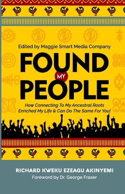 Found My People: How Connecting To My Ancestral Roots Enriched My Life and Can Do The Same For You - Richard Kweku Ezeagu Akinyemi
